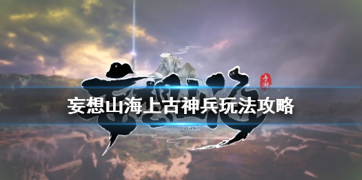 古神兵如何在《妄想山?！分信囵B(yǎng)妄想山海古神兵的玩法策略