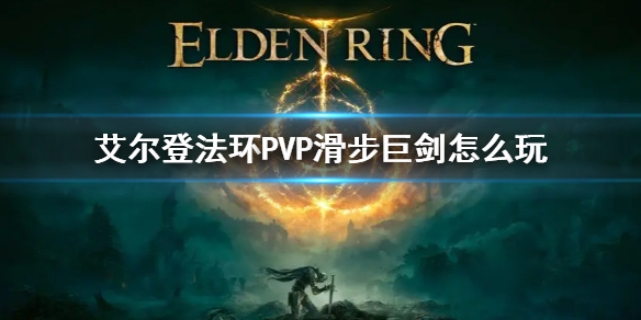 《艾爾登法環(huán)》PVP滑步巨劍如何玩PVP巨劍